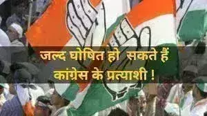जल्द घोषित होंगे कांग्रेस के प्रत्याशी