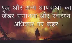 युद्ध और अन्य आपदाओं का जेंडर समानता और स्वास्थ्य अधिकार पर क़हर युद्ध और अन्य आपदाओं का जेंडर समानता और स्वास्थ्य अधिकार पर क़हर